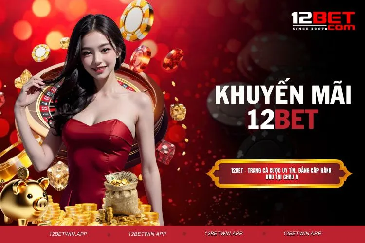 Khuyến Mãi 12BET - Cược Liền Tay, Nhận Thưởng Ngay