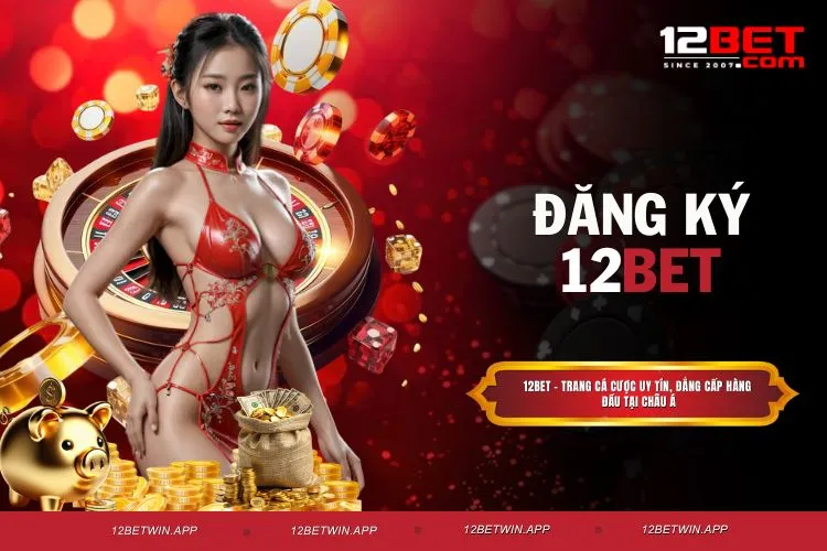 Đăng ký 12BET - Mở cửa bước vào thế giới cá cược đẳng cấp