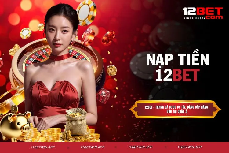 Nạp tiền 12BET - Tổng hợp phương thức giao dịch nhanh gọn