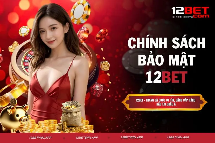 Chính Sách Bảo Mật 12BET - Quy Định Cốt Lõi Cược Thủ Nên Biết