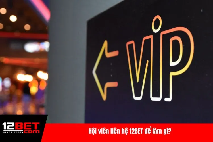 Hội viên liên hệ 12BET để làm gì?